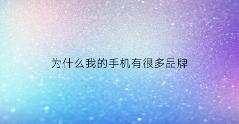 为什么我的手机有很多品牌(手机子品牌为什么便宜)