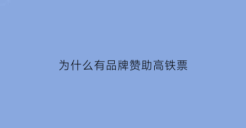 为什么有品牌赞助高铁票(为什么有一些高铁票很便宜)