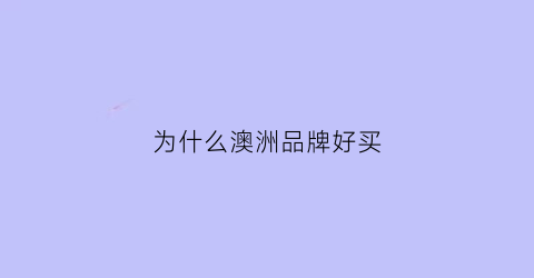 为什么澳洲品牌好买(澳洲产品为什么受欢迎)