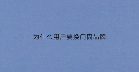 为什么用户要换门窗品牌(为什么换一扇窗就能开启成功的大门)