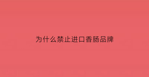 为什么禁止进口香肠品牌(香肠为什么没有进口的)