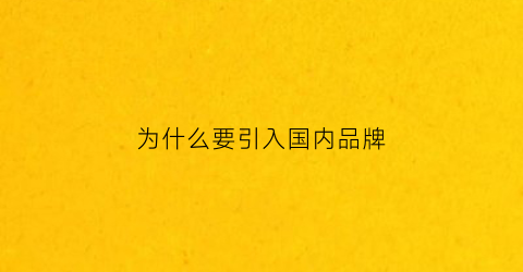 为什么要引入国内品牌(为什么要引入国内品牌呢)