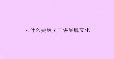 为什么要给员工讲品牌文化(为什么要给员工讲品牌文化的理由)