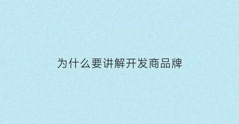 为什么要讲解开发商品牌(买房为什么要了解开发商品牌)