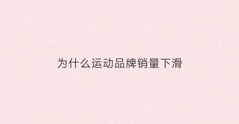 为什么运动品牌销量下滑(运动品牌最近怎么了)
