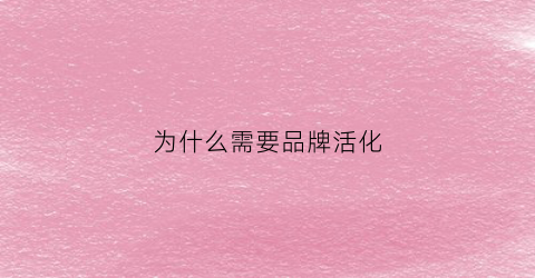 为什么需要品牌活化(为什么要进行品牌化决策)