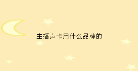 主播声卡用什么品牌的(主播声卡哪种好)