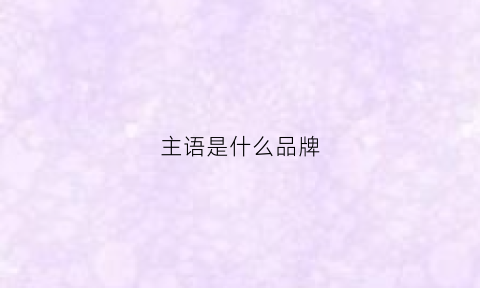 主语是什么品牌(主语是啥)