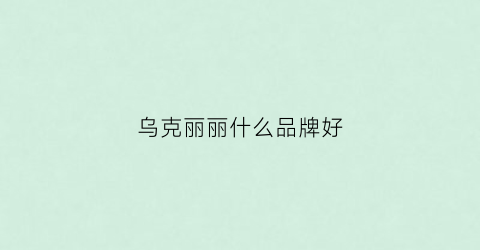 乌克丽丽什么品牌好(乌克丽丽什么牌子好)