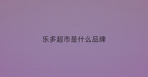 乐多超市是什么品牌(乐多是什么牌子)