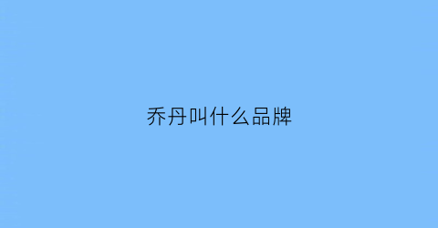 乔丹叫什么品牌(乔丹叫什么品牌的鞋子)