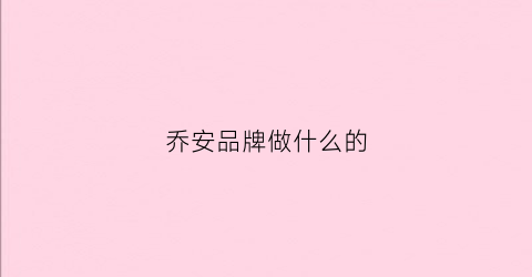 乔安品牌做什么的(乔安是什么公司)