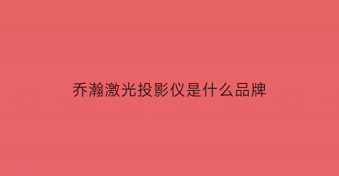 乔瀚激光投影仪是什么品牌(乔瀚极光(qhar))