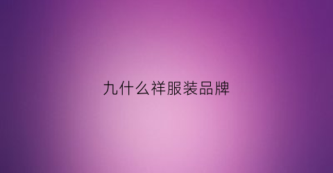 九什么祥服装品牌(九祥云网站)