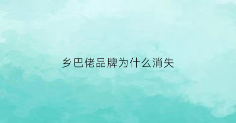 乡巴佬品牌为什么消失(乡巴佬品牌到底是什么名字)