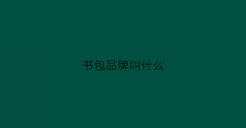 书包品牌叫什么(书包品牌叫什么源达的名字)
