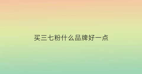 买三七粉什么品牌好一点