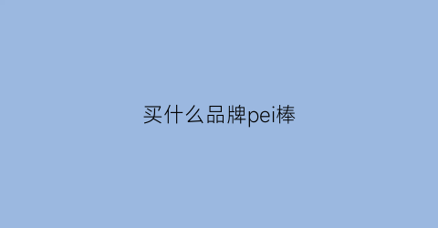 买什么品牌pei棒(什么棒球棒好)