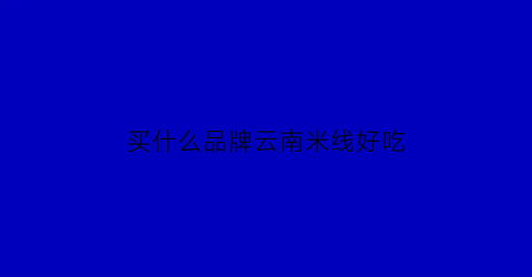 买什么品牌云南米线好吃(云南米线品牌)