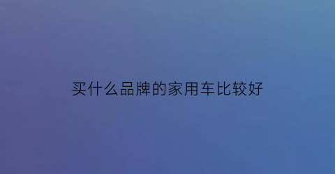 买什么品牌的家用车比较好