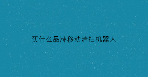 买什么品牌移动清扫机器人