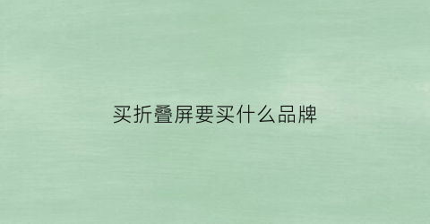 买折叠屏要买什么品牌(折叠屏性价比)