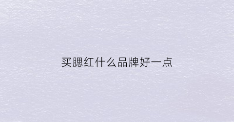 买腮红什么品牌好一点(腮红哪个品牌性价比高)