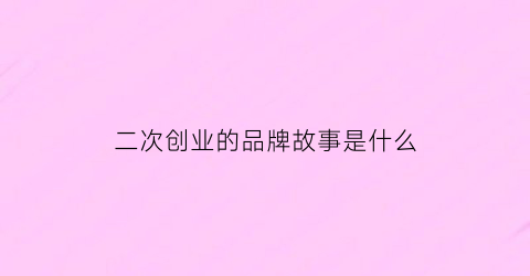 二次创业的品牌故事是什么(二次创业的口碑又没逃过被死亡”的命运)