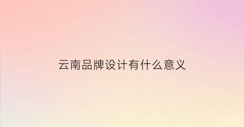 云南品牌设计有什么意义(云南logo设计说明)