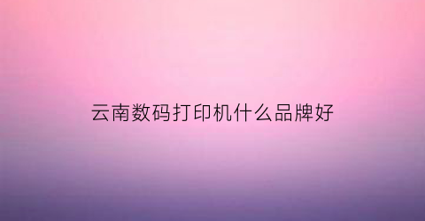 云南数码打印机什么品牌好