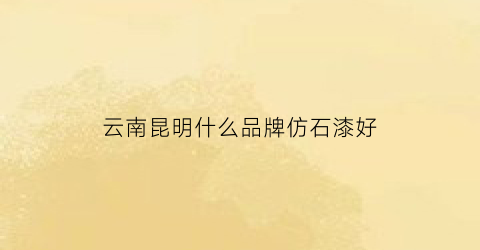 云南昆明什么品牌仿石漆好