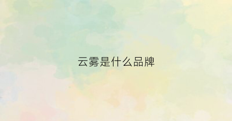云雾是什么品牌(云雾是什么水果图片)