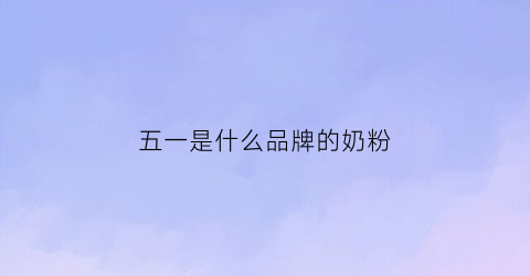 五一是什么品牌的奶粉(五一hm)