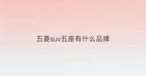 五菱suv五座有什么品牌(五菱汽车五座suv车型)