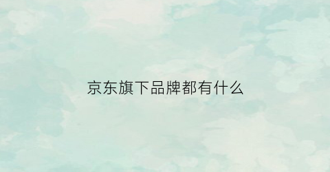 京东旗下品牌都有什么