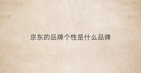 京东的品牌个性是什么品牌