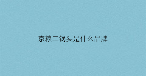 京粮二锅头是什么品牌(京焀北京二锅头)