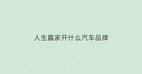 人生赢家开什么汽车品牌(人生赢家开什么汽车品牌比较好)