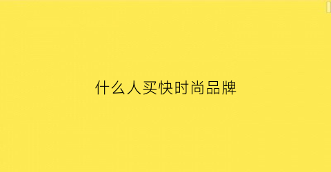 什么人买快时尚品牌(什么人买快时尚品牌车)