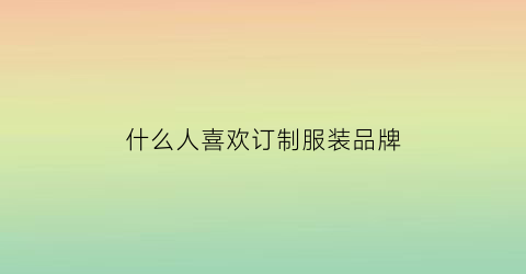 什么人喜欢订制服装品牌(为什么要定制服装)