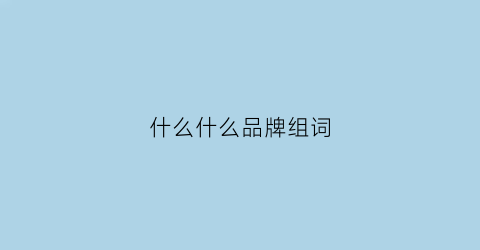 什么什么品牌组词(什么什么品牌组词填空)
