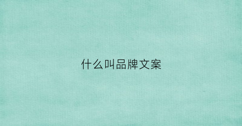 什么叫品牌文案(什么是品牌文案)