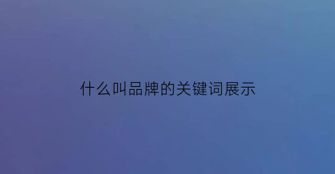 什么叫品牌的关键词展示