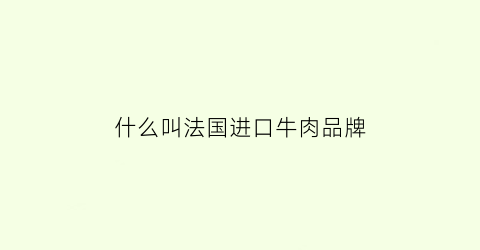 什么叫法国进口牛肉品牌(法国肉牛品种介绍)