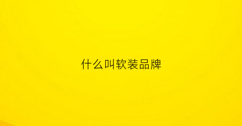 什么叫软装品牌(软装的品牌)