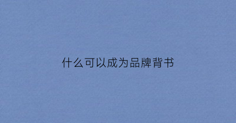 什么可以成为品牌背书(什么可以成为品牌背书人)