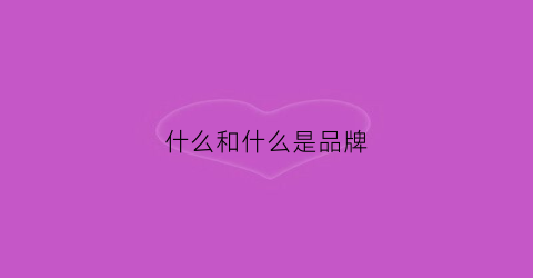 什么和什么是品牌(品牌是什么和什么的组合)