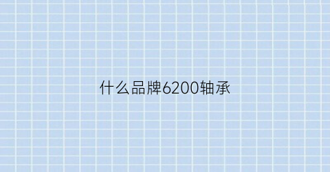 什么品牌6200轴承(6201轴承哪个牌子好)