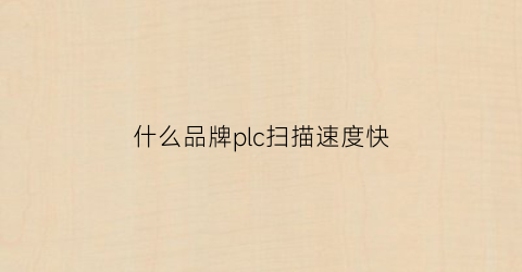什么品牌plc扫描速度快(什么品牌plc扫描速度快)