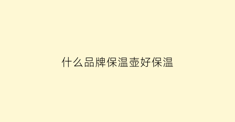 什么品牌保温壶好保温(什么品牌的保温壶保温效果最好)